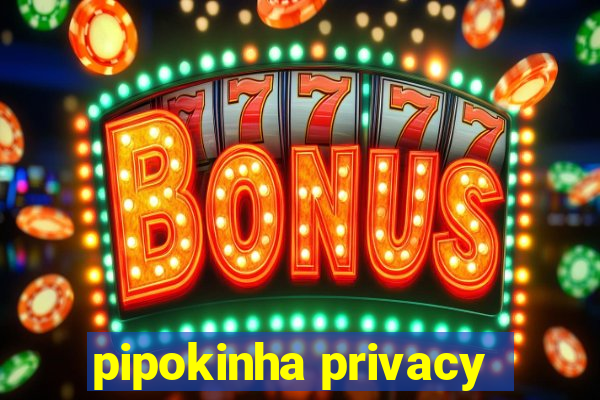 pipokinha privacy